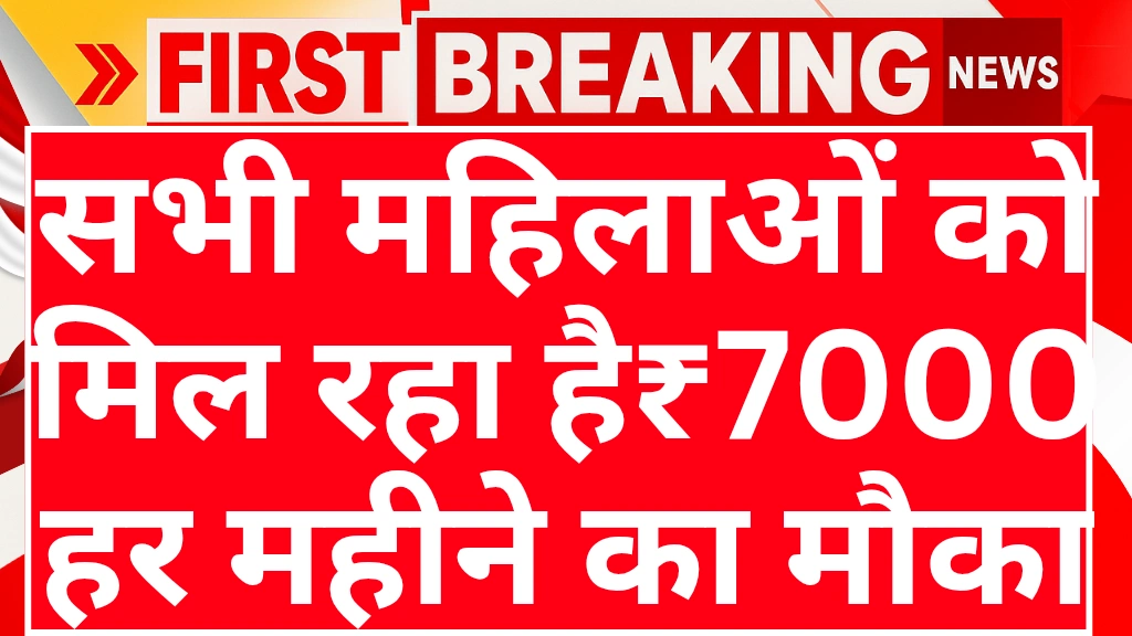 सभी महिलाओं को मिल रहा है ₹7000 हर महीने का सुनहरा मौका, ऐसे उठाएं लाभ